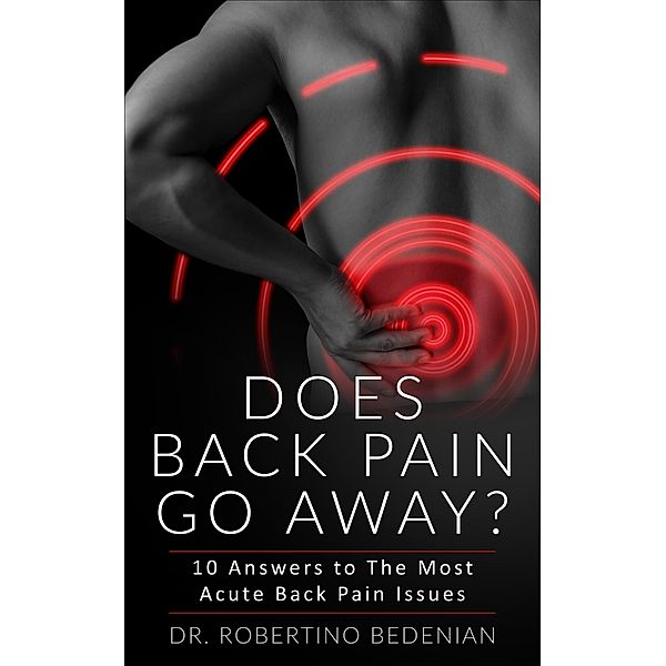Does Back Pain Go Away? 10 Answers To The Most Acute Back Pain Issues, Robertino Bedenian