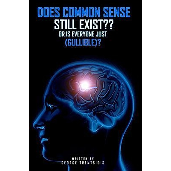 Does common sense still Exist?? OR IS EVERYONE just (Gullible)!, George Tremtsidis