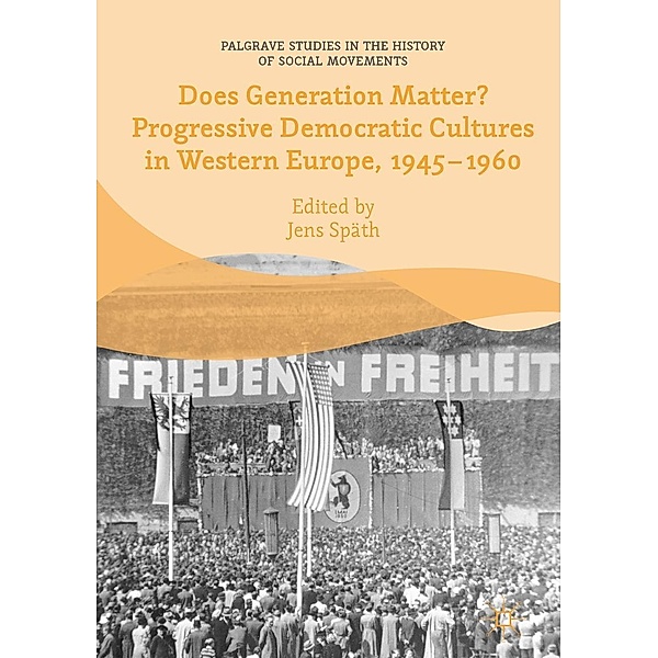 Does Generation Matter? Progressive Democratic Cultures in Western Europe, 1945-1960 / Palgrave Studies in the History of Social Movements