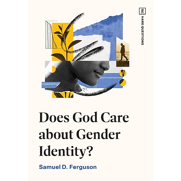 Does God Care about Gender Identity? / TGC Hard Questions, Samuel D. Ferguson