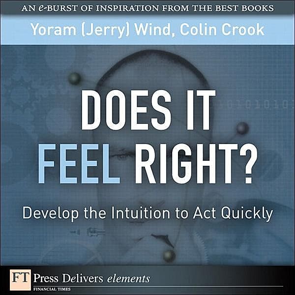 Does It Feel Right? Develop the Intuition to Act Quickly / FT Press Delivers Elements, Yoram (Jerry) R. Wind, Colin Crook