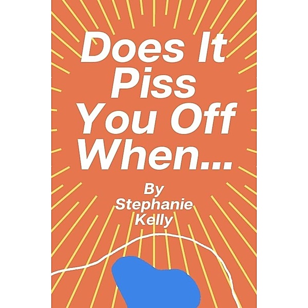 Does It Piss You Off When... By Stephanie Kelly, Stephanie Kelly