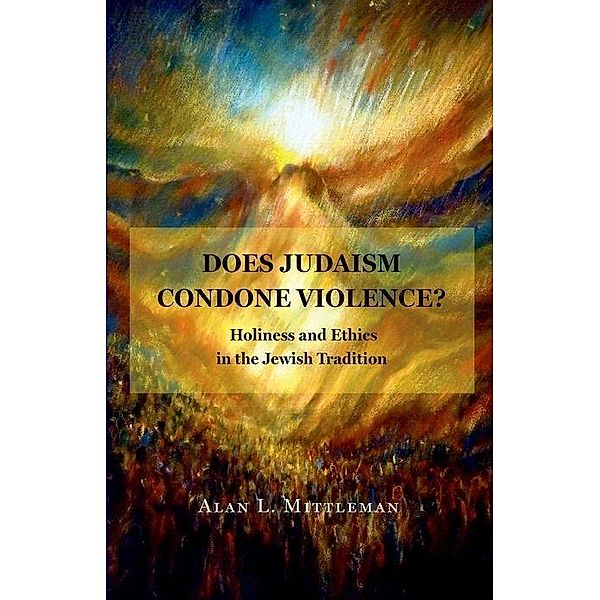 Does Judaism Condone Violence? - Holiness and Ethics in the Jewish Tradition, Alan Mittleman