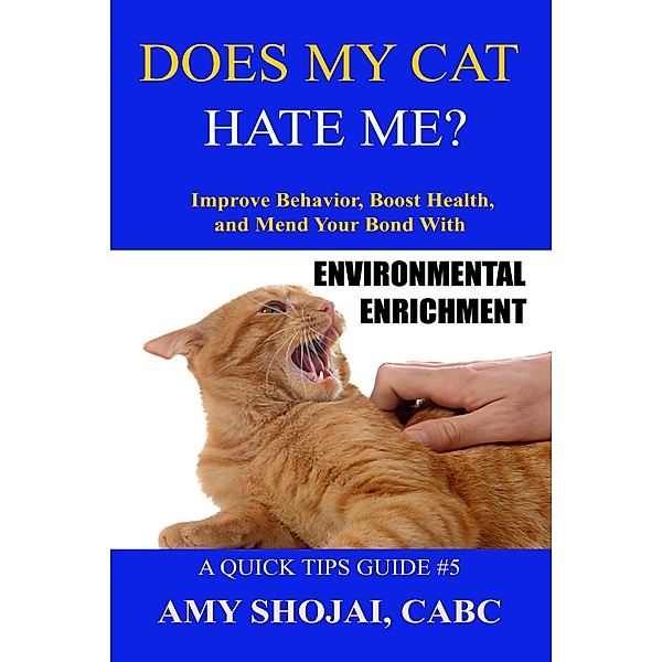 Does My Cat Hate Me? Improve Behavior, Boost Health, & Mend Your Bond With Environmental Enrichment (Quick Tips Guide, #5) / Quick Tips Guide, Amy Shojai