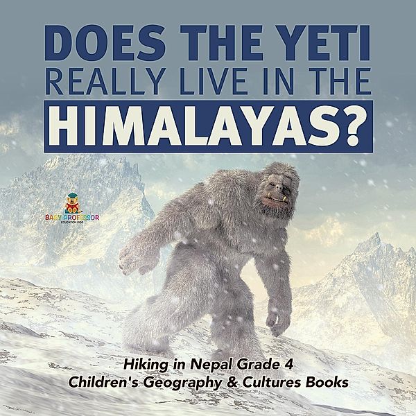Does the Yeti Really Live in the Himalayas? | Hiking in Nepal Grade 4 | Children's Geography & Cultures Books / Baby Professor, Baby