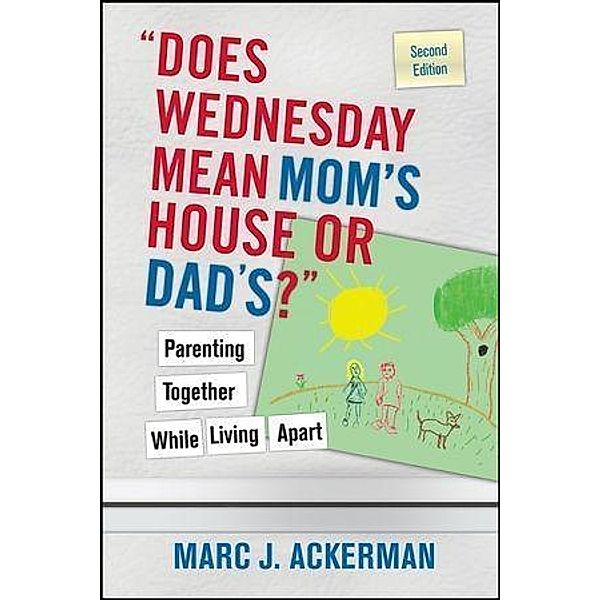 Does Wednesday Mean Mom's House or Dad's? Parenting Together While Living Apart, Marc J. Ackerman