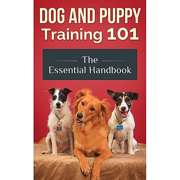Dog and Puppy Training 101 - The Essential Handbook: Dog Care and Health: Raising Well-Trained, Happy, and Loving Pets, Jimmy Romo