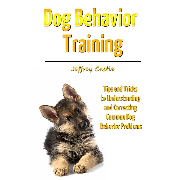 Dog Behavior Training: Tips and Tricks to Understanding and Correcting Common Dog Behavior Problems / eBookIt.com, Jeffrey JD Castle