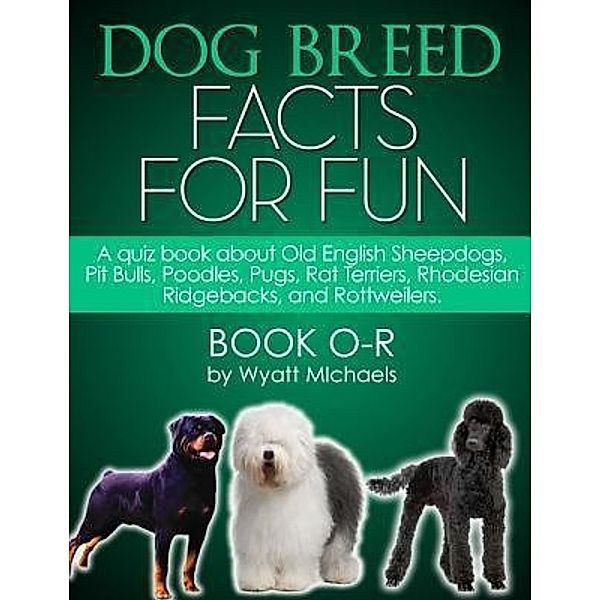 Dog Breed Facts for Fun! Book O-R / Life Changer Press, Wyatt Michaels