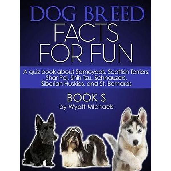 Dog Breed Facts for Fun! Book S / Life Changer Press, Wyatt Michaels