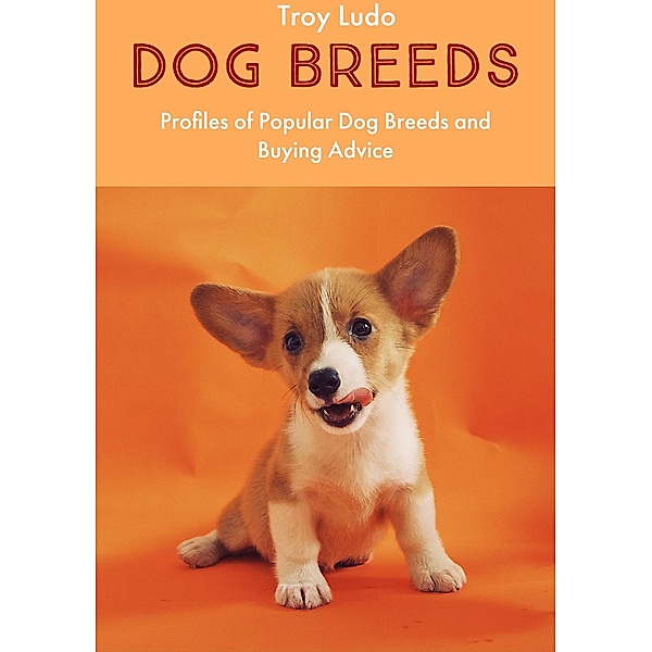 Dog Breeds: Profiles of Popular Dog Breeds and Buying Advice, Troy Ludo