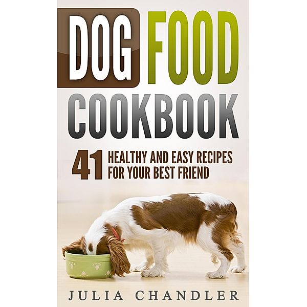 Dog Food Cookbook: 41 Healthy and Easy Recipes for Your Best Friend, Julia Chandler