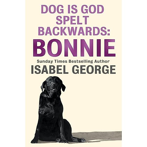 DOG Is GOD Spelt Backwards: Bonnie, Isabel George