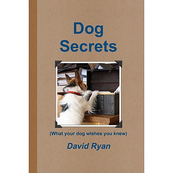 Dog Secrets: What Your Dog Wishes You to Know, David Ryan