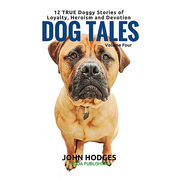 Dog Tales Vol 4: 12 TRUE Dog Stories of Loyalty, Heroism and Devotion / DOG TALES, John Hodges