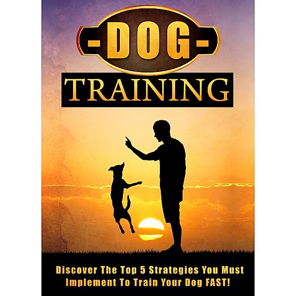 Dog Training Discover The Top 5 Strategies You Must Implement To Train Your Dog FAST! / Old Natural Ways, Old Natural Ways