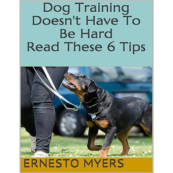 Dog Training Doesn't Have to Be Hard: Read These 6 Tips, Ernesto Myers