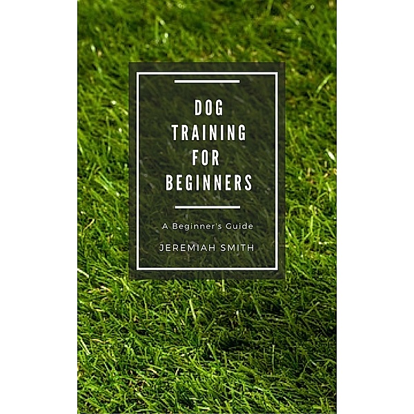 Dog Training for Beginners, Jeremiah Smith