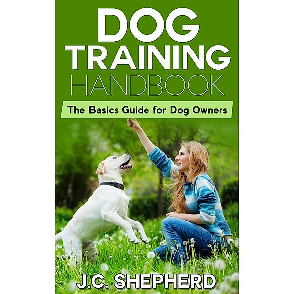 Dog Training Handbook: The Basics Guide for Dog Owners, J. C. Shepherd