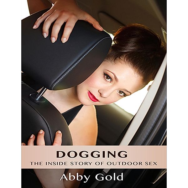 Dogging: The Inside Story of Outdoor Sex, Abby Gold