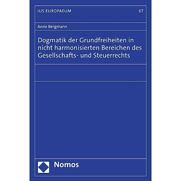 Dogmatik der Grundfreiheiten in nicht harmonisierten Bereichen des Gesellschafts- und Steuerrechts / IUS EUROPAEUM Bd.67, Anne Bergmann