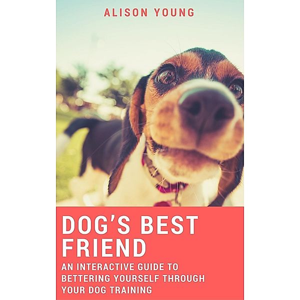 Dog's Best Friend: An Interactive Guide to Bettering Yourself Through Your Dog Training, Alison Young