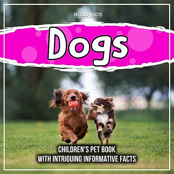 Dogs: Children's Pet Book With Intriguing Informative Facts / Bold Kids, Bold Kids