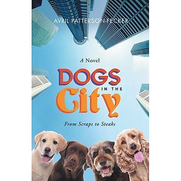 Dogs in The City: From Scraps to Steaks / Avril Fecker, Avril Patterson-Fecker