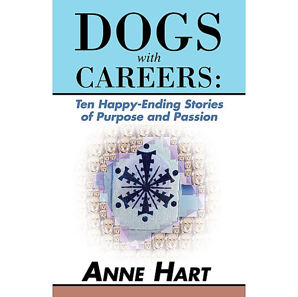 Dogs with Careers: Ten Happy-Ending Stories of Purpose and Passion, Anne Hart