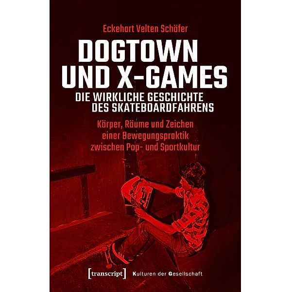 Dogtown und X-Games - die wirkliche Geschichte des Skateboardfahrens / Kulturen der Gesellschaft Bd.42, Eckehart Velten Schäfer