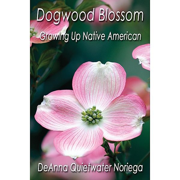 Dogwood Blossom: Growing Up Native American, Deanna Quietwater Noriega