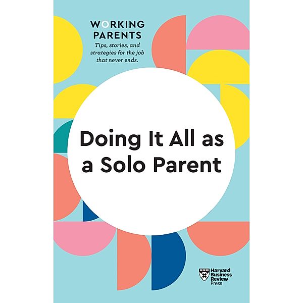 Doing It All as a Solo Parent (HBR Working Parents Series) / HBR Working Parents Series, Harvard Business Review, Daisy Dowling, Brigid Schulte, Heidi Grant, Shawn Achor