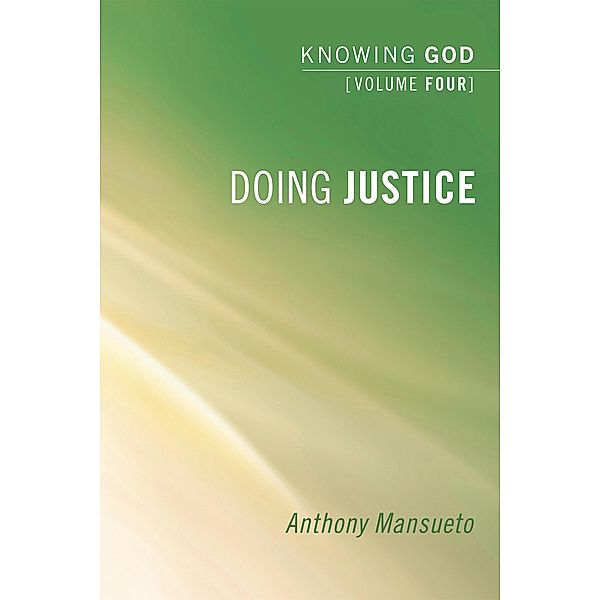 Doing Justice: Knowing God, Volume 4, Anthony E. Mansueto