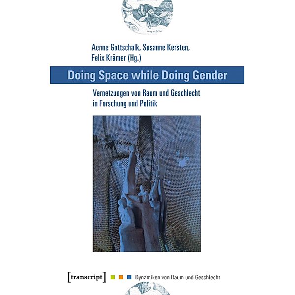 Doing Space while Doing Gender - Vernetzungen von Raum und Geschlecht in Forschung und Politik / Dynamiken von Raum und Geschlecht Bd.4