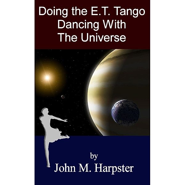 Doing the E.T. Tango: Dancing with the Universe, John M. Harpster