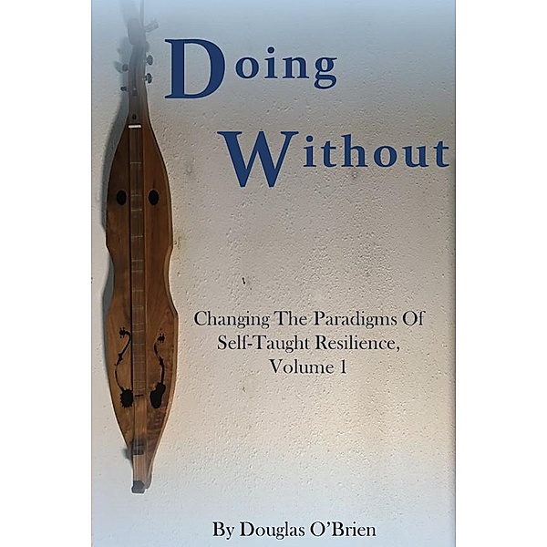 Doing Without (Changing The Paradigms Of Self-Taught Resilience, #1) / Changing The Paradigms Of Self-Taught Resilience, Douglas O'Brien