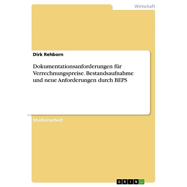 Dokumentationsanforderungen für Verrechnungspreise. Bestandsaufnahme und neue Anforderungen durch BEPS, Dirk Rehborn