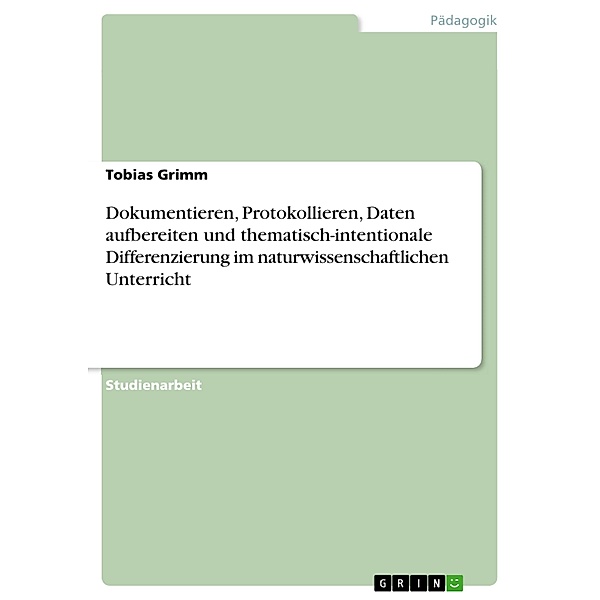 Dokumentieren, Protokollieren, Daten aufbereiten und thematisch-intentionale Differenzierung im naturwissenschaftlichen Unterricht, Tobias Grimm