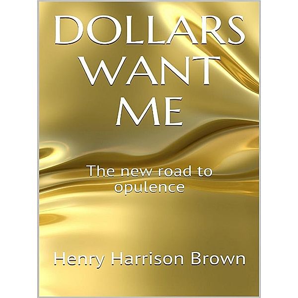 Dollars Want Me - The new road to opulence, Henry Harrison Brown