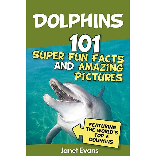Dolphins: 101 Fun Facts & Amazing Pictures (Featuring The World's 6 Top Dolphins) / Speedy Kids, Janet Evans