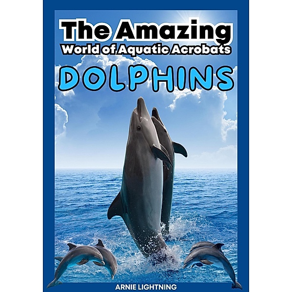 Dolphins: The Amazing World of Aquatic Acrobats (Wildlife Wonders: Exploring the Fascinating Lives of the World's Most Intriguing Animals) / Wildlife Wonders: Exploring the Fascinating Lives of the World's Most Intriguing Animals, Arnie Lightning
