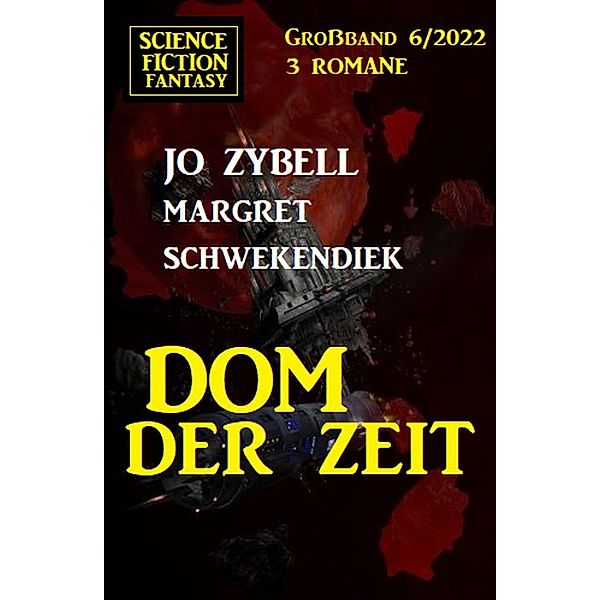 Dom der Zeit: Science Fiction Fantasy Grossband 3 Romane 6/2022, Jo Zybell, Margret Schwekendiek