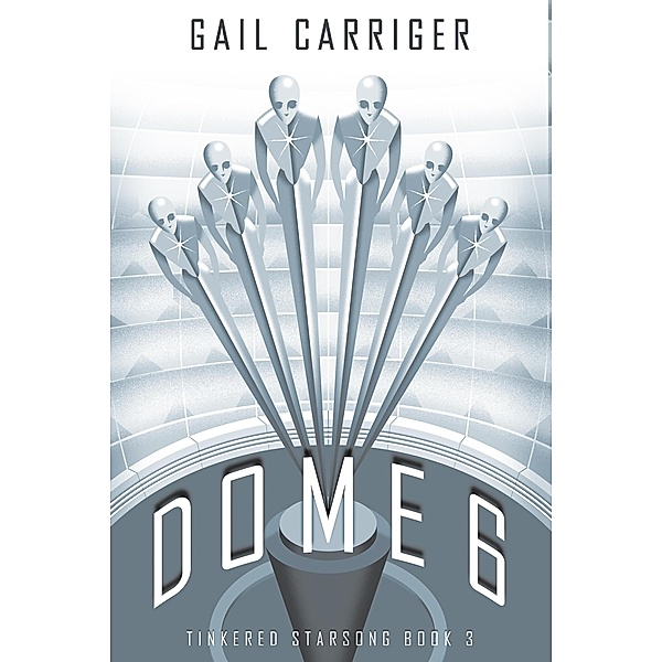 Dome 6: Tinkered Starsong Book 3 / Tinkered Starsong, Gail Carriger