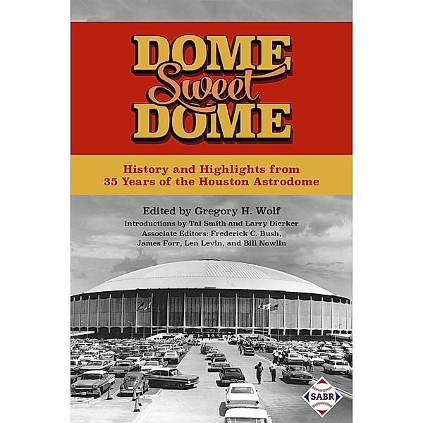 Dome Sweet Dome: History and Highlights from 35 Years of the Houston Astrodome (SABR Digital Library, #45), Society for American Baseball Research
