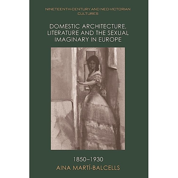 Domestic Architecture, Literature and the Sexual Imaginary in Europe, 1850-1930, Aina Marti-Balcells
