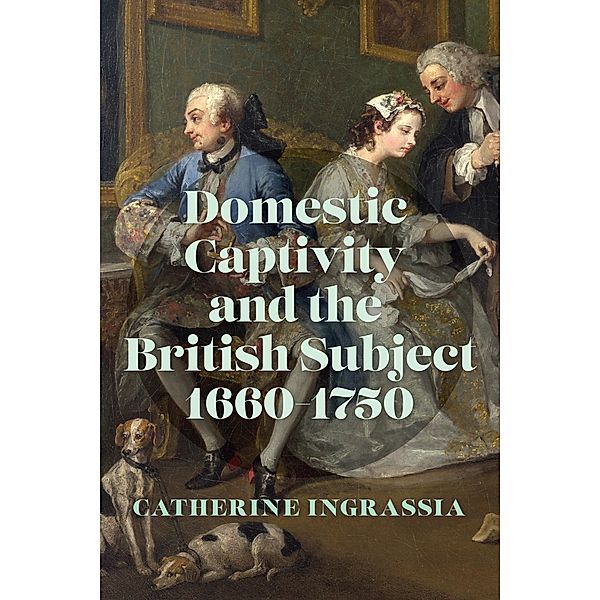 Domestic Captivity and the British Subject, 1660-1750, Catherine Ingrassia