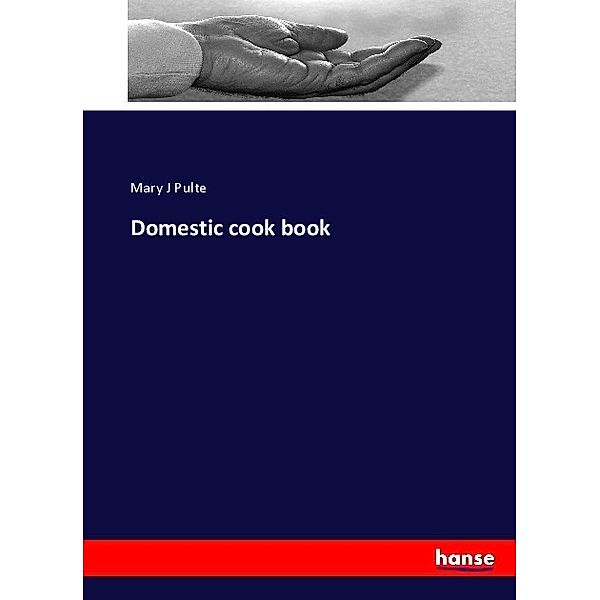 Domestic cook book, Mary J Pulte