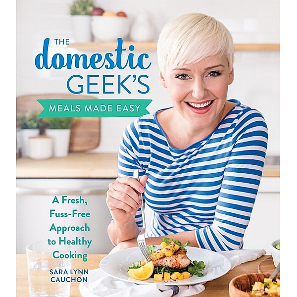 Domestic Geek's Meals Made Easy, Sara Lynn Cauchon