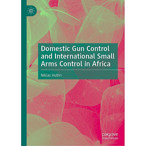 Domestic Gun Control and International Small Arms Control in Africa, Niklas Hultin