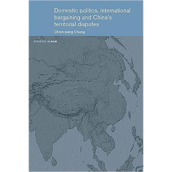 Domestic Politics, International Bargaining and China's Territorial Disputes, Chien-Peng Chung